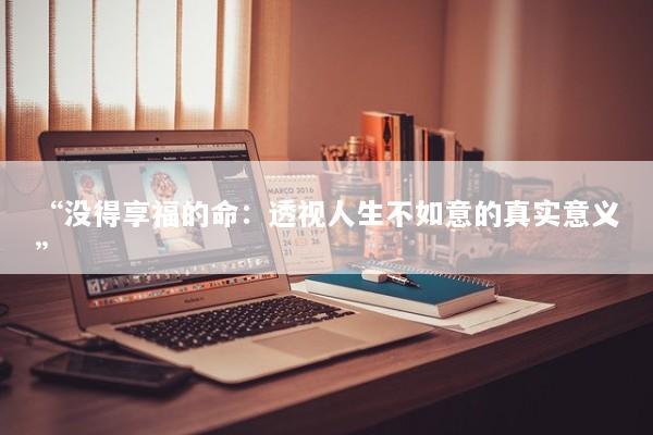 “没得享福的命:透视人生不如意的真实意义” “没得享福的命:透视人生不如意的真实意义”