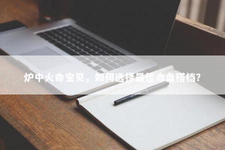炉中火命宝贝，如何选择最佳命盘搭档？