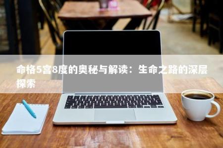 命格5宫8度的奥秘与解读：生命之路的深层探索