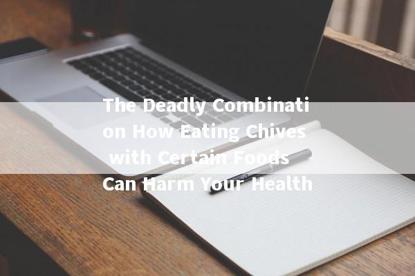 The Deadly Combination How Eating Chives with Certain Foods Can Harm Your Health The Deadly Combination How Eating Chives with Certain Foods Can Harm Your Health