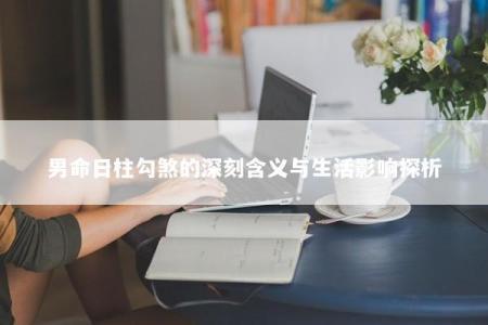 男命日柱勾煞的深刻含义与生活影响探析