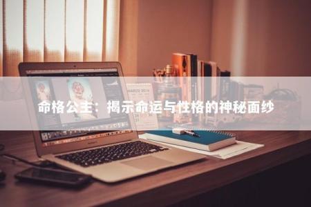命格公主：揭示命运与性格的神秘面纱