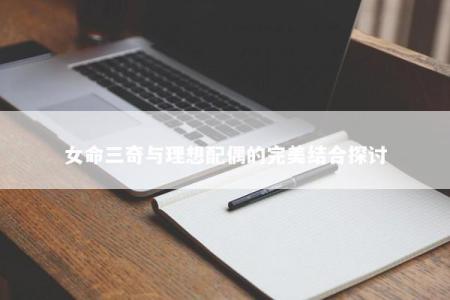 女命三奇与理想配偶的完美结合探讨