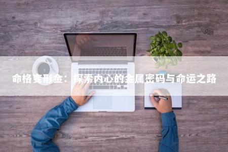 命格变形金：探索内心的金属密码与命运之路